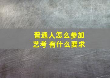 普通人怎么参加艺考 有什么要求